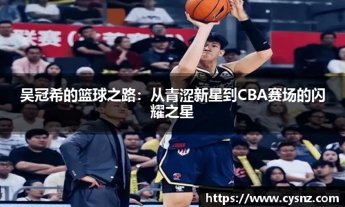 吴冠希的篮球之路：从青涩新星到CBA赛场的闪耀之星