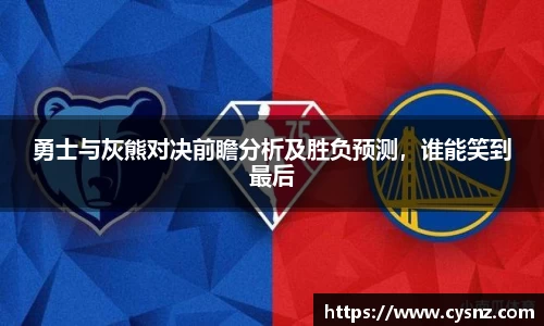 勇士与灰熊对决前瞻分析及胜负预测，谁能笑到最后