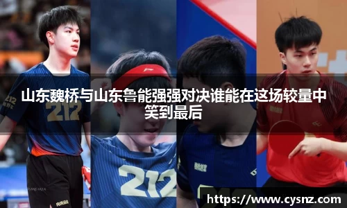 山东魏桥与山东鲁能强强对决谁能在这场较量中笑到最后