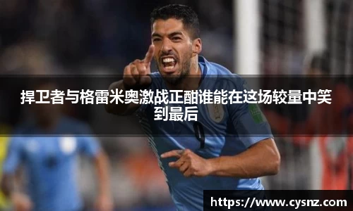 捍卫者与格雷米奥激战正酣谁能在这场较量中笑到最后