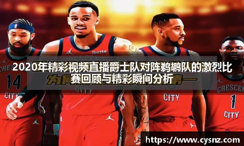 2020年精彩视频直播爵士队对阵鹈鹕队的激烈比赛回顾与精彩瞬间分析