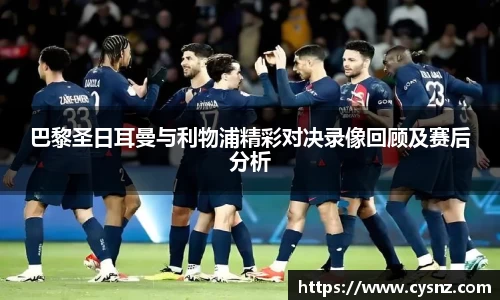 巴黎圣日耳曼与利物浦精彩对决录像回顾及赛后分析