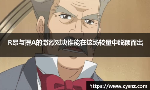 R昂与提A的激烈对决谁能在这场较量中脱颖而出