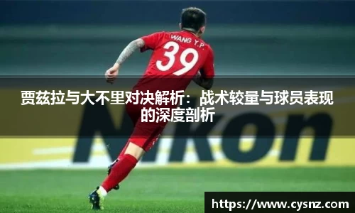 贾兹拉与大不里对决解析：战术较量与球员表现的深度剖析