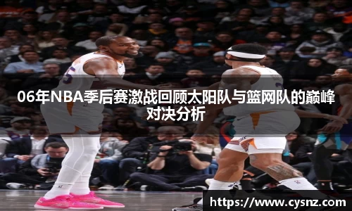 06年NBA季后赛激战回顾太阳队与篮网队的巅峰对决分析