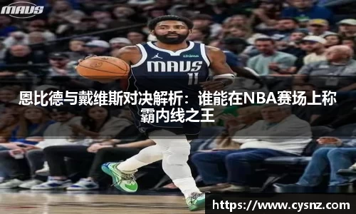 恩比德与戴维斯对决解析：谁能在NBA赛场上称霸内线之王