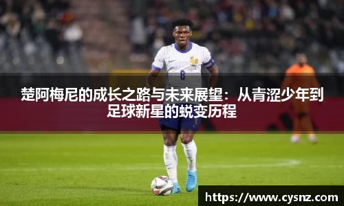 楚阿梅尼的成长之路与未来展望：从青涩少年到足球新星的蜕变历程
