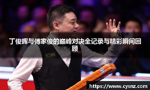 丁俊晖与傅家俊的巅峰对决全记录与精彩瞬间回顾