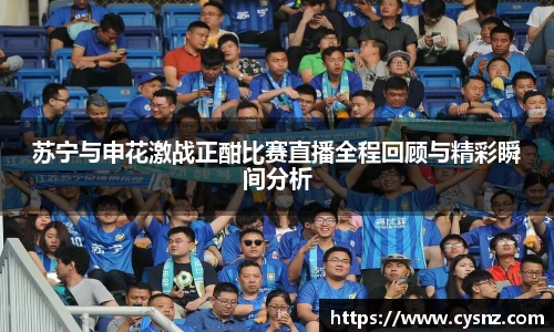 苏宁与申花激战正酣比赛直播全程回顾与精彩瞬间分析