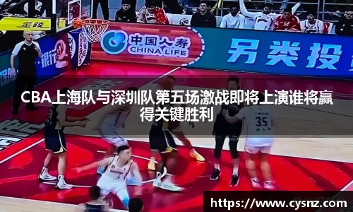 CBA上海队与深圳队第五场激战即将上演谁将赢得关键胜利