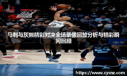 马刺与灰熊精彩对决全场录像回放分析与精彩瞬间回顾
