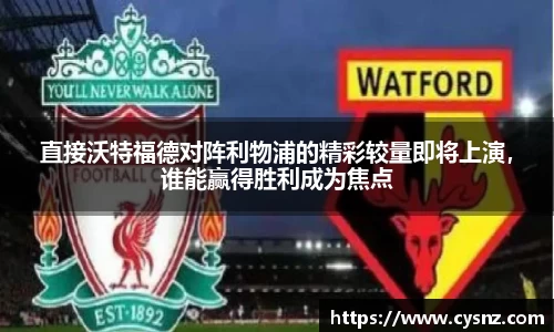 直接沃特福德对阵利物浦的精彩较量即将上演，谁能赢得胜利成为焦点