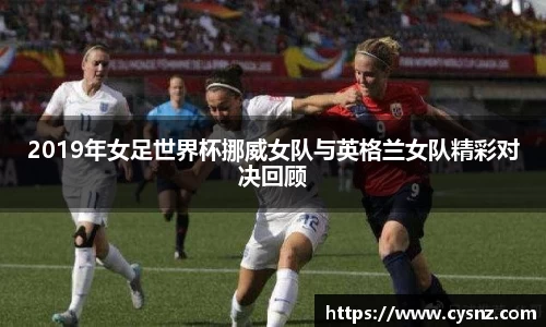 2019年女足世界杯挪威女队与英格兰女队精彩对决回顾