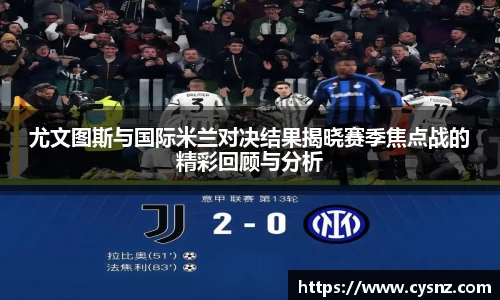 尤文图斯与国际米兰对决结果揭晓赛季焦点战的精彩回顾与分析
