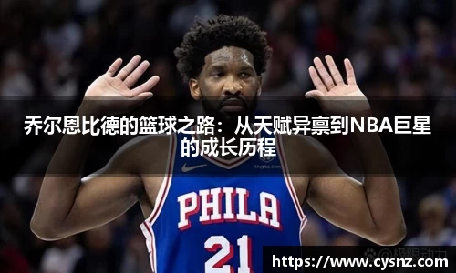 乔尔恩比德的篮球之路：从天赋异禀到NBA巨星的成长历程