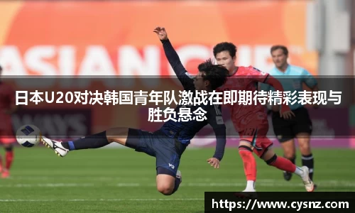 日本U20对决韩国青年队激战在即期待精彩表现与胜负悬念