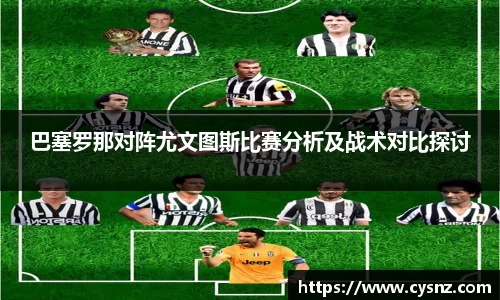 巴塞罗那对阵尤文图斯比赛分析及战术对比探讨