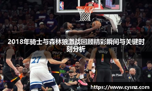 2018年骑士与森林狼激战回顾精彩瞬间与关键时刻分析
