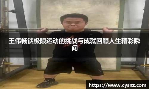 王伟畅谈极限运动的挑战与成就回顾人生精彩瞬间