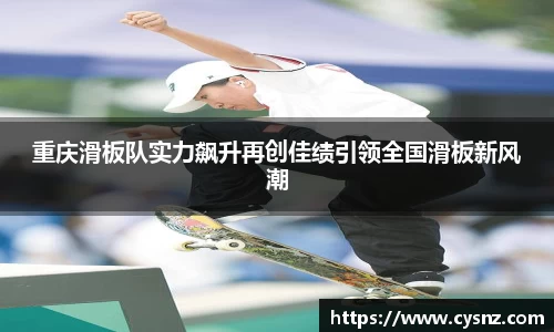重庆滑板队实力飙升再创佳绩引领全国滑板新风潮