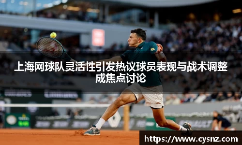 上海网球队灵活性引发热议球员表现与战术调整成焦点讨论